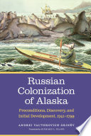 Russian colonization of Alaska : preconditions, discovery, and initial development, 1741-1799 /