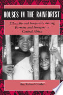 Houses in the rain forest : ethnicity and inequality among farmers and foragers in Central Africa / Roy Richard Grinker.