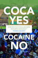 Coca yes, cocaine no : how Bolivia's coca growers reshaped democracy / Thomas Grisaffi.