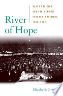 River of hope : Black politics and the Memphis freedom movement, 1865-1954 / Elizabeth Gritter.