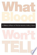 What blood won't tell : a history of race on trial in america / Ariela J. Gross.