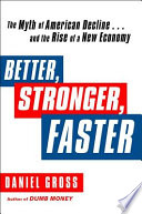 Better, stronger, faster : the myth of American decline-- and the rise of a new economy / Daniel Gross.