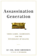 Assassination generation : video games, aggression, and the psychology of killing / Lt. Col. Dave Grossman, and Kristine Paulsen, with Katie Miserany.