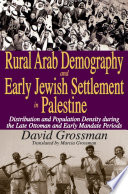 Rural Arab demography and early Jewish settlement in Palestine : distribution and poplation density during the late Ottoman and early Mandate periods / David Grossman ; translated by Marcia Grossman.