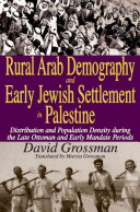 Rural Arab demography and early Jewish settlement in Palestine : distribution and population density during the late Ottoman and early Mandate periods / David Grossman ; translated by Marcia Grossman.