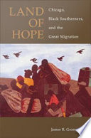 Land of hope Chicago, Black southerners, and the Great Migration / James R. Grossman.