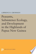 Peasants, subsistence ecology, and development in the highlands of Papua New Guinea /