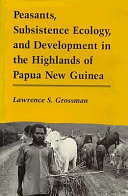 Peasants, subsistence ecology, and development in the highlands of Papua New Guinea / by Lawrence S. Grossman.