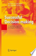 Successful decision making : a systematic approach to complex problems / Rudolf Grünig, Richard Kühn ; translated from German by Anthony Clark and Claire O'Dea.