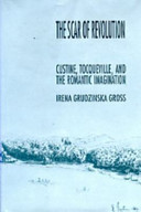 The scar of revolution : Custine, Tocqueville, and the romantic imagination / Irena Grudzinska Gross.