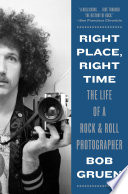 Right place, right time : the life of a rock & roll photographer /