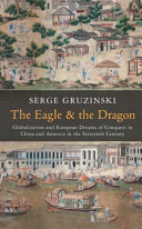 The eagle and the dragon : globalization and European dreams of conquest in China and America in the sixteenth century / Serge Gruzinski ; translated by Jean Birrell.