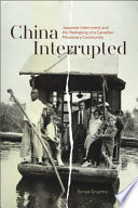 China interrupted : Japanese internment and the reshaping of a Canadian missionary community / Sonya Grypma.