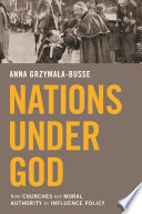 Nations under God : how churches use moral authority to influence policy / Anna Grzymała-Busse.