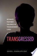 Transgressed : intimate partner violence in transgender lives / Xavier L. Guadalupe-Diaz.