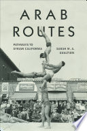 Arab routes : pathways to Syrian California / Sarah M.A. Gualtieri.