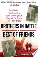 Brothers in battle, best of friends : two WWII paratroopers from the original Band of brothers tell their story / William "Wild Bill" Guarnere and Edward "Babe" Heffron ; with Robyn Post ; foreword by Tom Hanks.