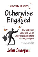 Otherwise engaged : how leaders can get a firmer grip on employee engagement and other key intangibles : if, that is, it were possible to grip something that's intangible /