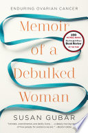 Memoir of a debulked woman : enduring ovarian cancer / Susan Gubar.
