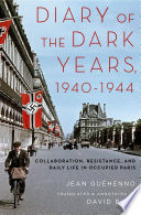 Diary of the dark years, 1940-1944 : collaboration, resistance, and daily life in occupied Paris / Jean Guéhenno ; translated and annotated by David Ball.