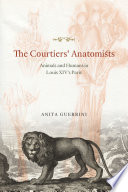 The courtiers' anatomists : animals and humans in Louis XIV's Paris /