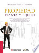 Propiedad, planta y equipo : registro, valuacion y presentacion de acuerdo con su uso segun las Normas Internacionales de Informacion Financiera (NIIF) / Mauricio Guevara Guzman.