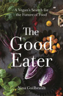 The good eater : a vegan's search for the future of food /