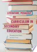 Literature, pedagogy, and curriculum in secondary education : examples from France / M. Martin Guiney.