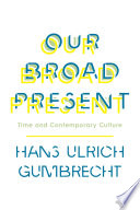Our Broad Present : Time and Contemporary Culture.