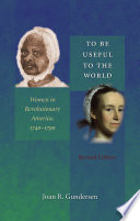 To be useful to the world : women in revolutionary America, 1740-1790 / Joan R. Gundersen.