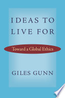 Ideas to live for : toward a global ethics / Giles Gunn.