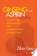 Ginseng and Aspirin : Health Care Alternatives for Aging Chinese in New York /