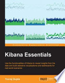 Kibana essentials : use the functionalities of Kibana to reveal insights from the data and build attractive visualizations and dashboards for real-world scenarios /