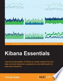 Kibana essentials : use the functionalities of Kibana to reveal insights from the data and build attractive visualizations and dashboards for real-world scenarios / Yuvraj Gupta.