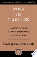 Work in progress : Literary Revision as Social Performance in Ancient Rome / Sean Alexander Gurd.