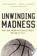 Unwinding madness : what went wrong with college sports-and how to fix it / Gerald Gurney, Donna Lopiano, Andrew Zimbalist.