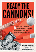 Ready the cannons! : build wiffle ball launchers, beverage bottle bazookas, hydro swivel guns, and other artisanal artillery /