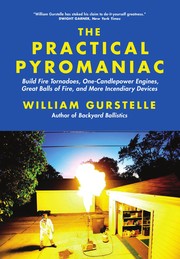 The practical pyromaniac : build fire tornadoes, one-candlepower engines, great balls of fire, and more incendiary devices /