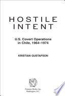 Hostile intent : U.S. covert operations in Chile, 1964-1974 / Kristian Gustafson.