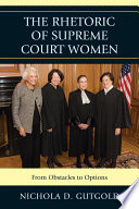 The rhetoric of Supreme Court women from obstacles to options / Nichola D. Gutgold.