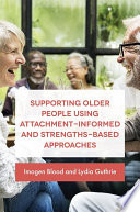 Supporting Older People Using Attachment-Informed and Strengths-Based Approaches.