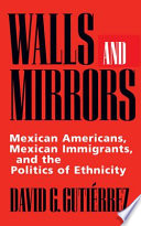 Walls and mirrors : Mexican Americans, Mexican immigrants, and the politics of ethnicity /