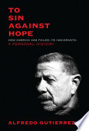To sin against hope : life and politics on the borderland / by Alfredo Gutierrez.