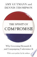 The spirit of compromise : why governing demands it and campaigning undermines it /