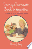 Creating charismatic bonds in Argentina : letters to Juan and Eva Perón / Donna J. Guy.