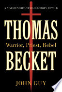 Thomas Becket : warrior, priest, rebel : a 900 year old story retold / John Guy.