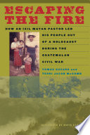 Escaping the fire : how an Ixil Mayan pastor led his people out of a holocaust during the Guatemalan Civil War / Tomás Guzaro and Terri Jacob McComb ; afterword by David Stoll.