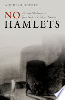 No Hamlets : German Shakespeare from Nietzsche to Carl Schmitt / Andreas Höfele.