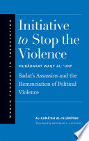 Initiative to stop the violence : Sadat's assassins and the renunciation of political violence /