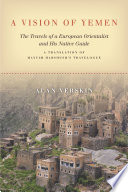 A vision of Yemen : the travels of a European Orientalist and his native guide : a translation of Hayyim Habshush's travelogue / Alan Verskin
